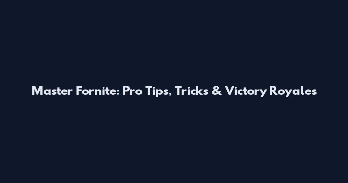 Master Fornite: Pro Tips, Tricks & Victory Royales