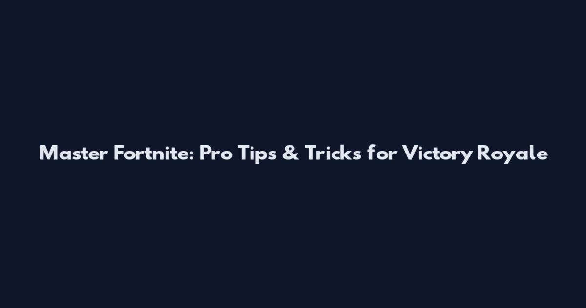 Master Fortnite: Pro Tips & Tricks for Victory Royale