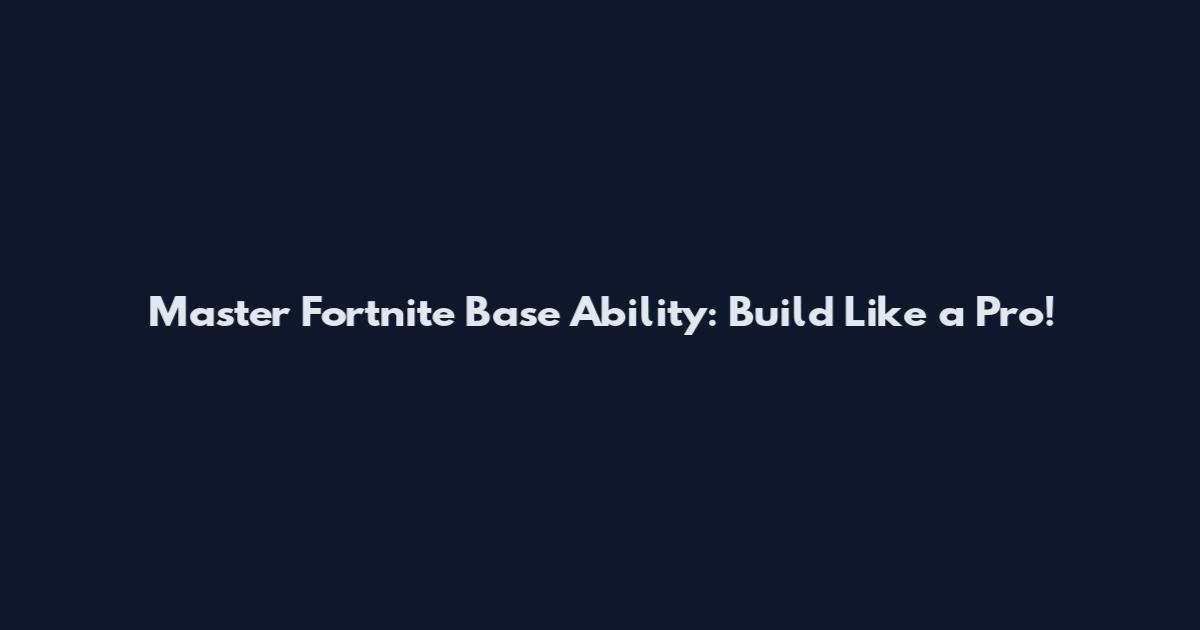 Master Fortnite Base Ability: Build Like a Pro!