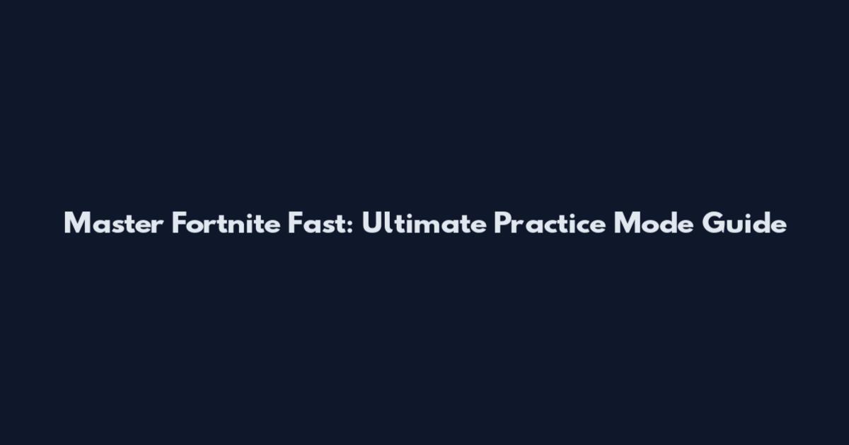 Master Fortnite Fast: Ultimate Practice Mode Guide