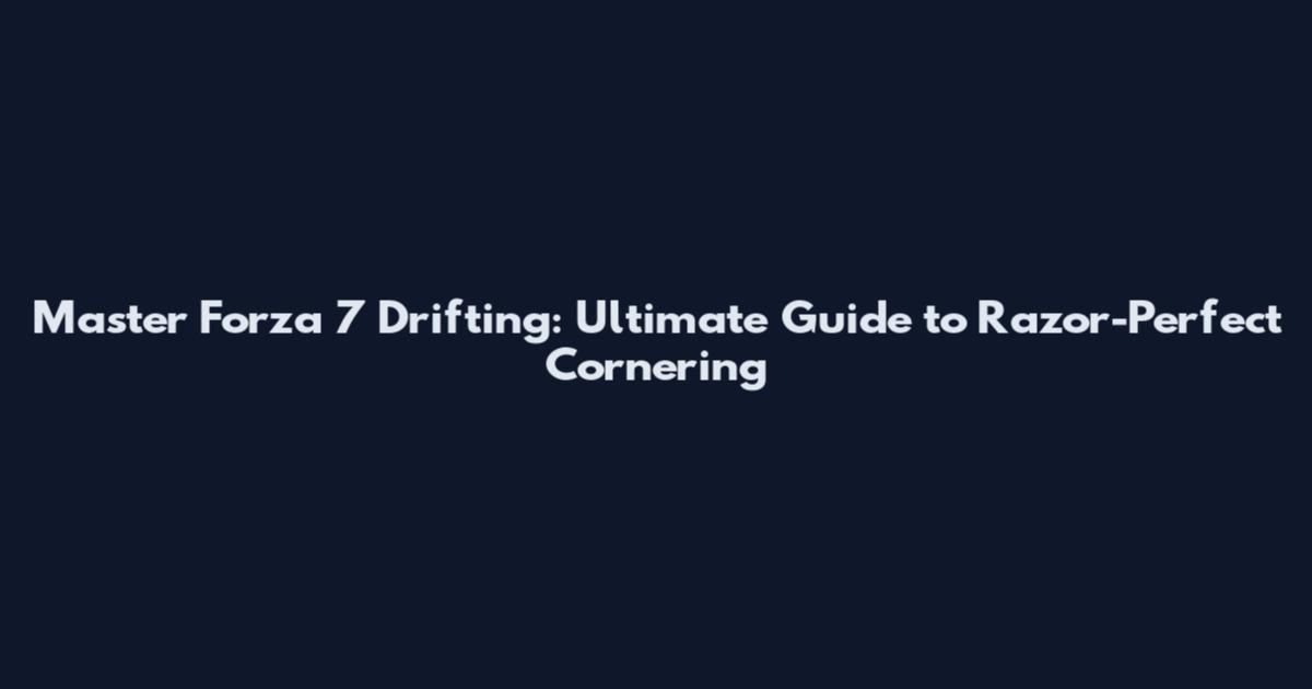 Master Forza 7 Drifting: Ultimate Guide to Razor-Perfect Cornering