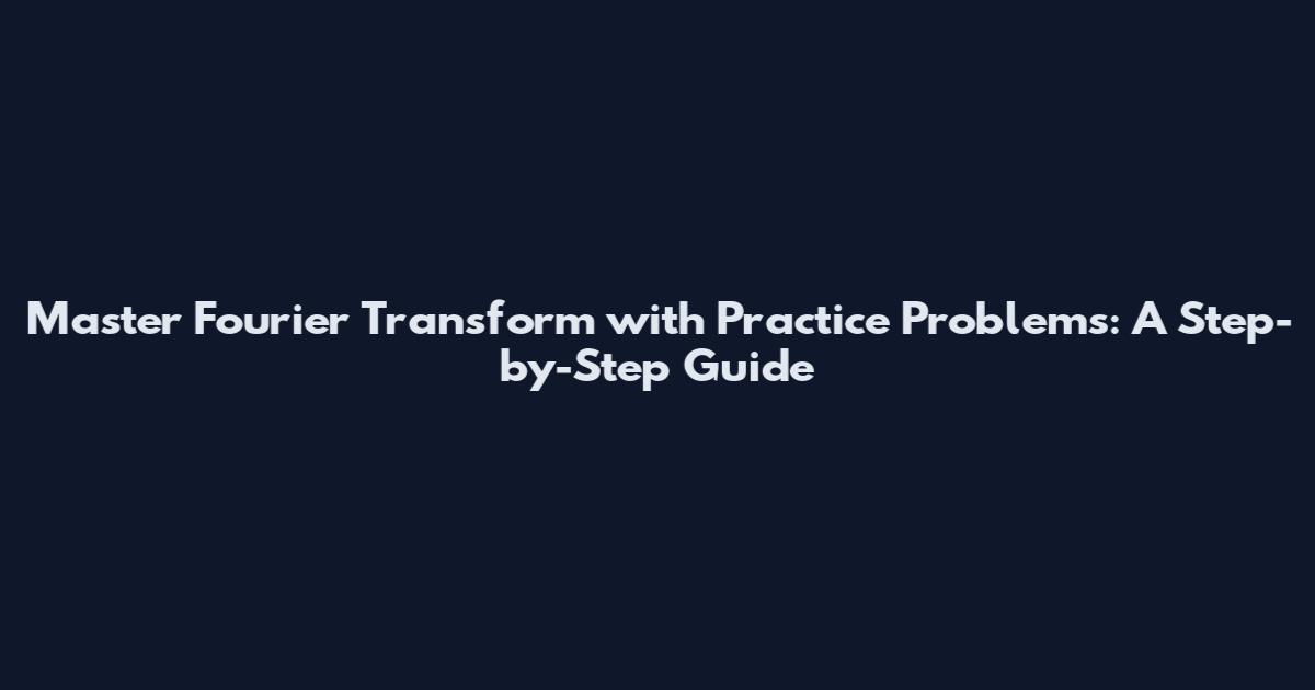 Master Fourier Transform with Practice Problems: A Step-by-Step Guide