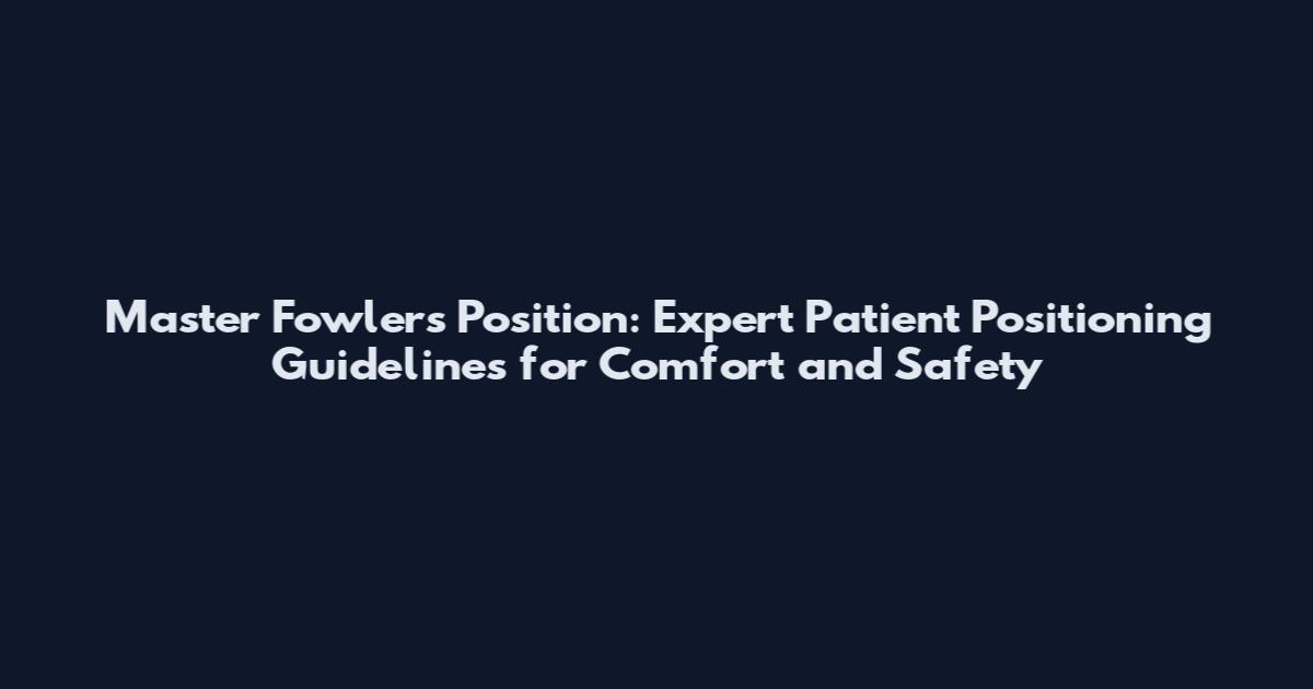 Master Fowler's Position: Expert Patient Positioning Guidelines for Comfort and Safety
