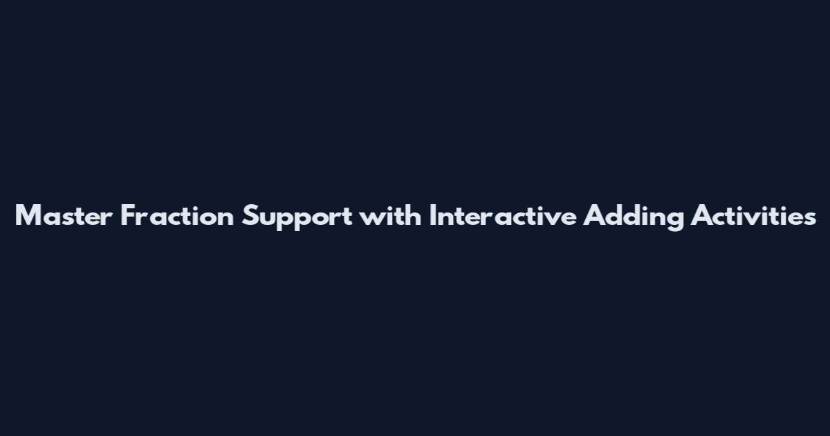 Master Fraction Support with Interactive Adding Activities