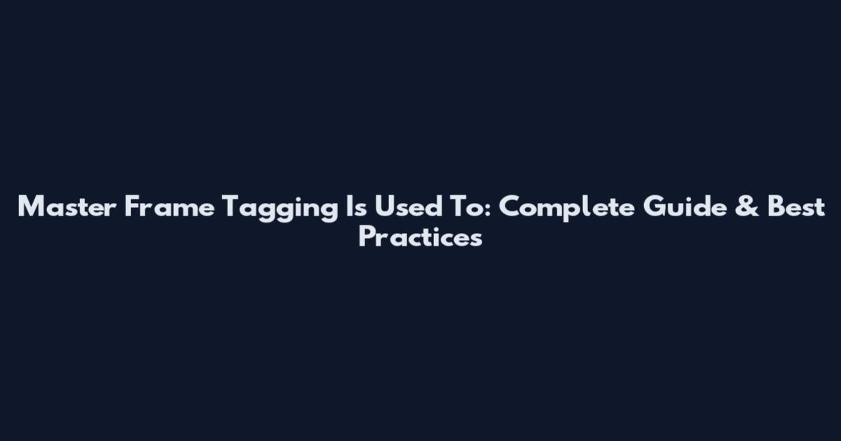 Master Frame Tagging Is Used To: Complete Guide & Best Practices