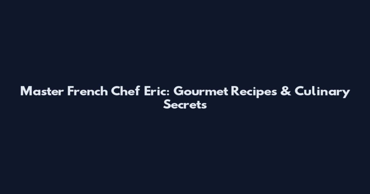 Master French Chef Eric: Gourmet Recipes & Culinary Secrets