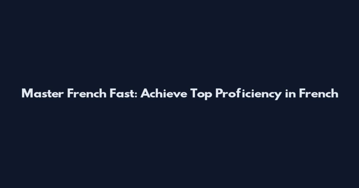 Master French Fast: Achieve Top Proficiency in French
