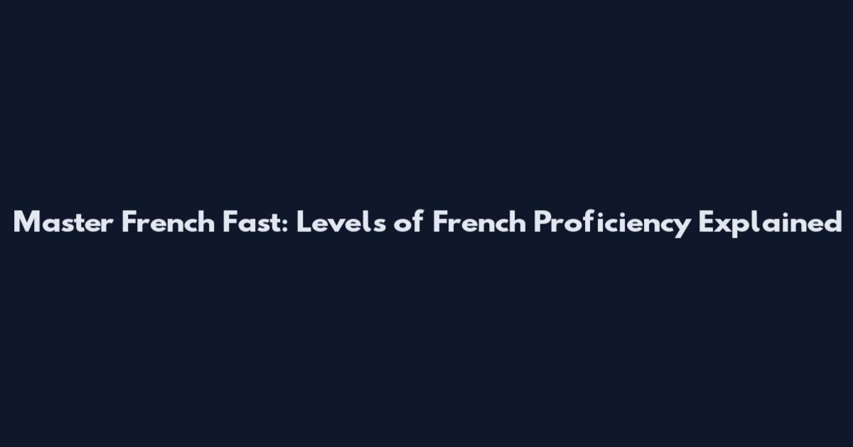 Master French Fast: Levels of French Proficiency Explained