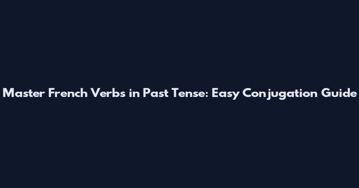 Master French Verbs in Past Tense: Easy Conjugation Guide