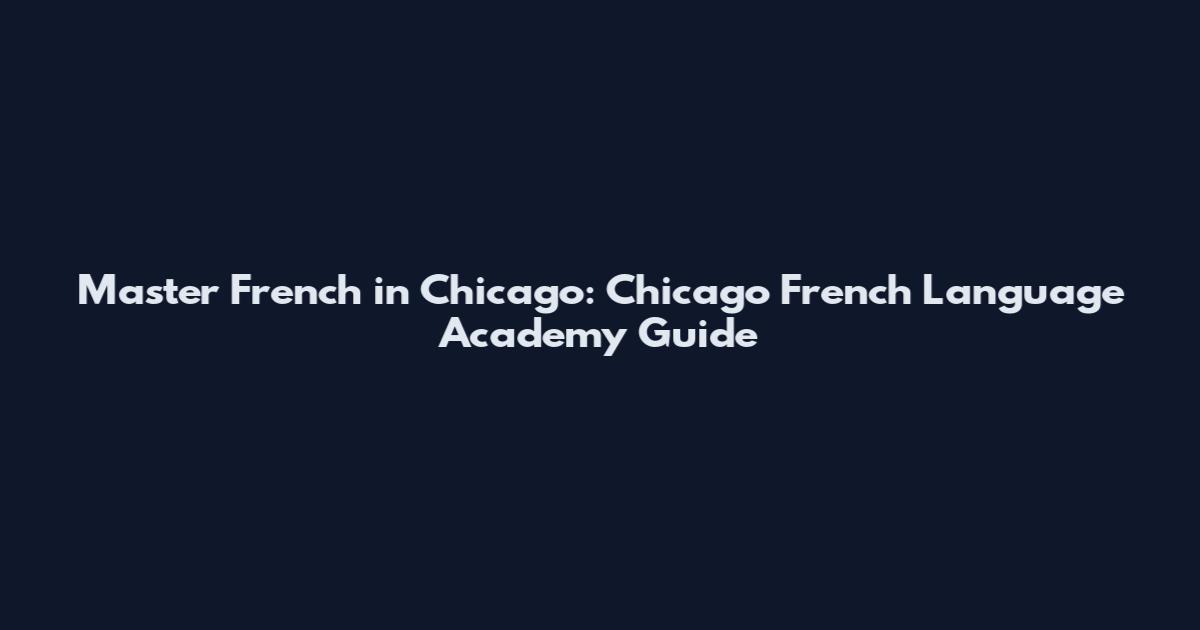 Master French in Chicago: Chicago French Language Academy Guide