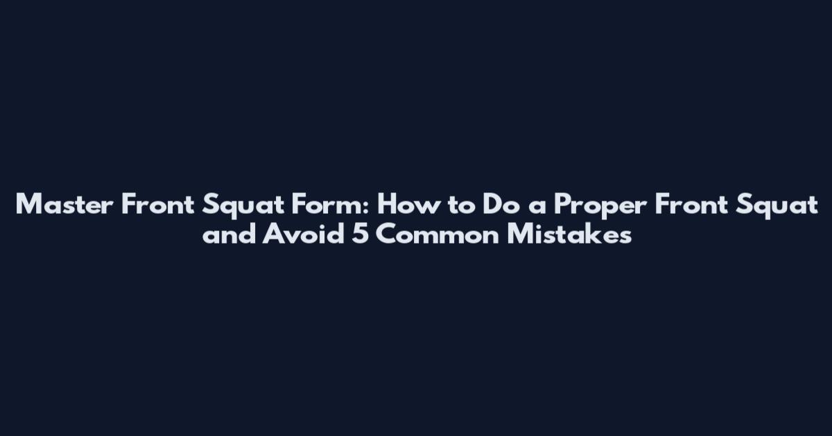 Master Front Squat Form: How to Do a Proper Front Squat and Avoid 5 Common Mistakes