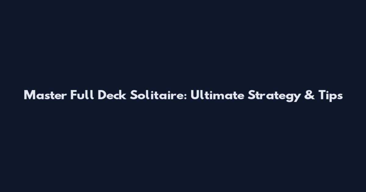 Master Full Deck Solitaire: Ultimate Strategy & Tips