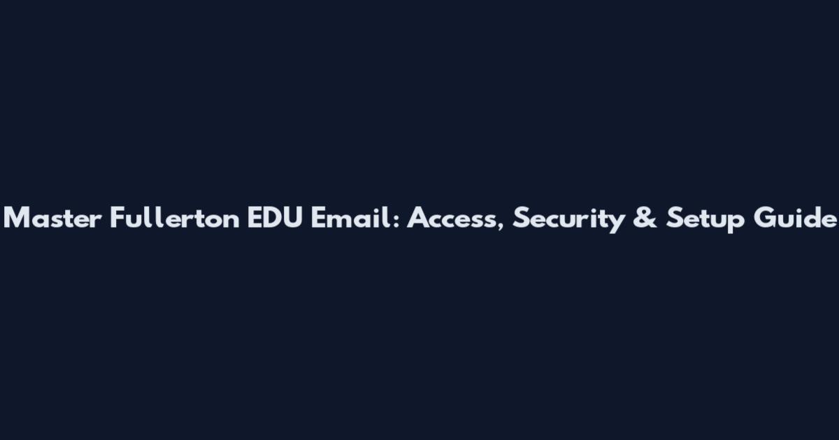 Master Fullerton EDU Email: Access, Security & Setup Guide