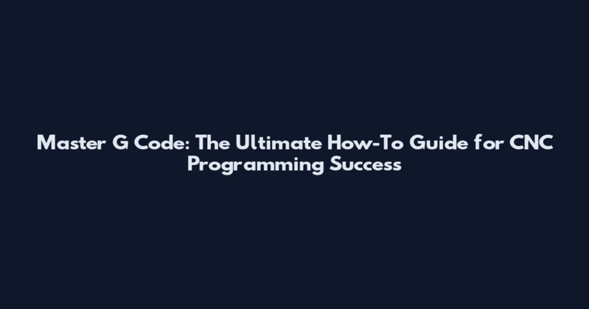 Master G Code: The Ultimate How-To Guide for CNC Programming Success