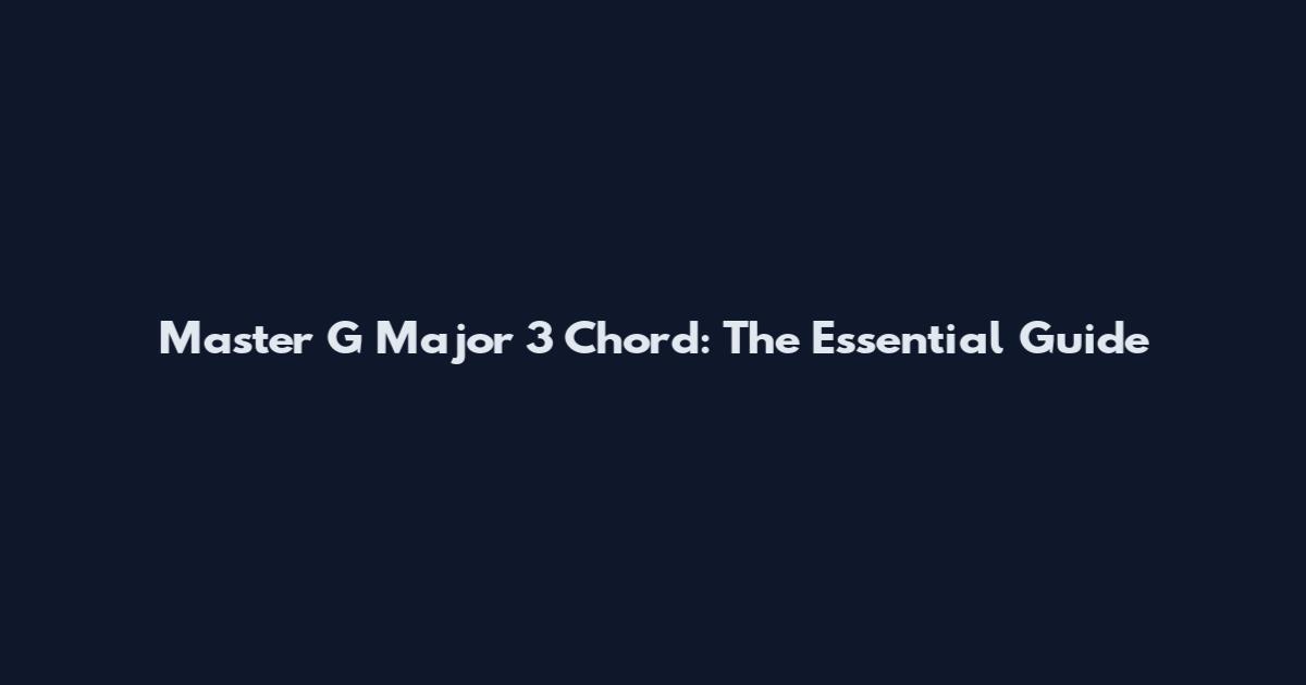 Master G Major 3 Chord: The Essential Guide