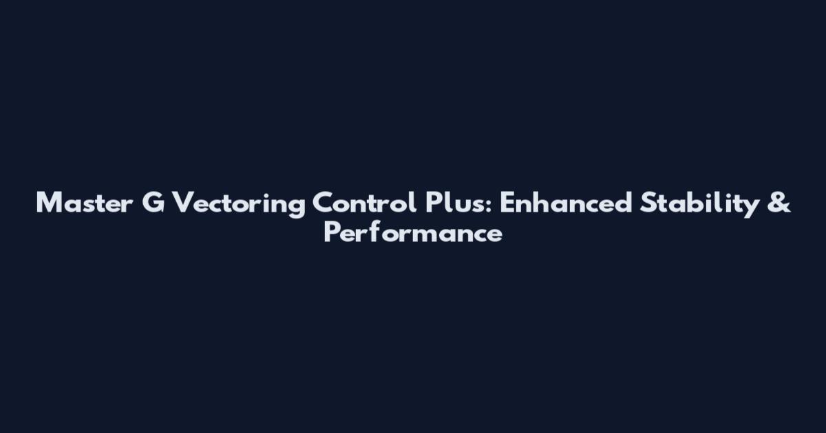 Master G Vectoring Control Plus: Enhanced Stability & Performance