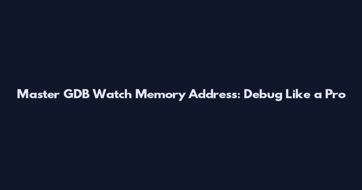 Master GDB Watch Memory Address: Debug Like a Pro
