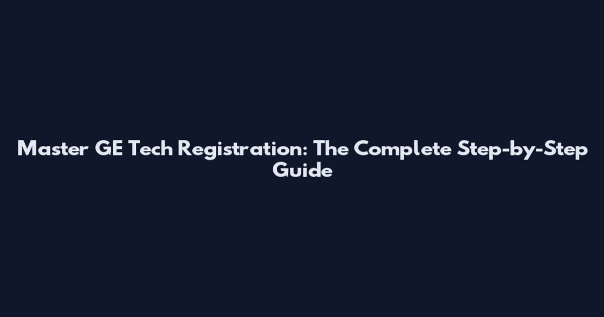 Master GE Tech Registration: The Complete Step-by-Step Guide
