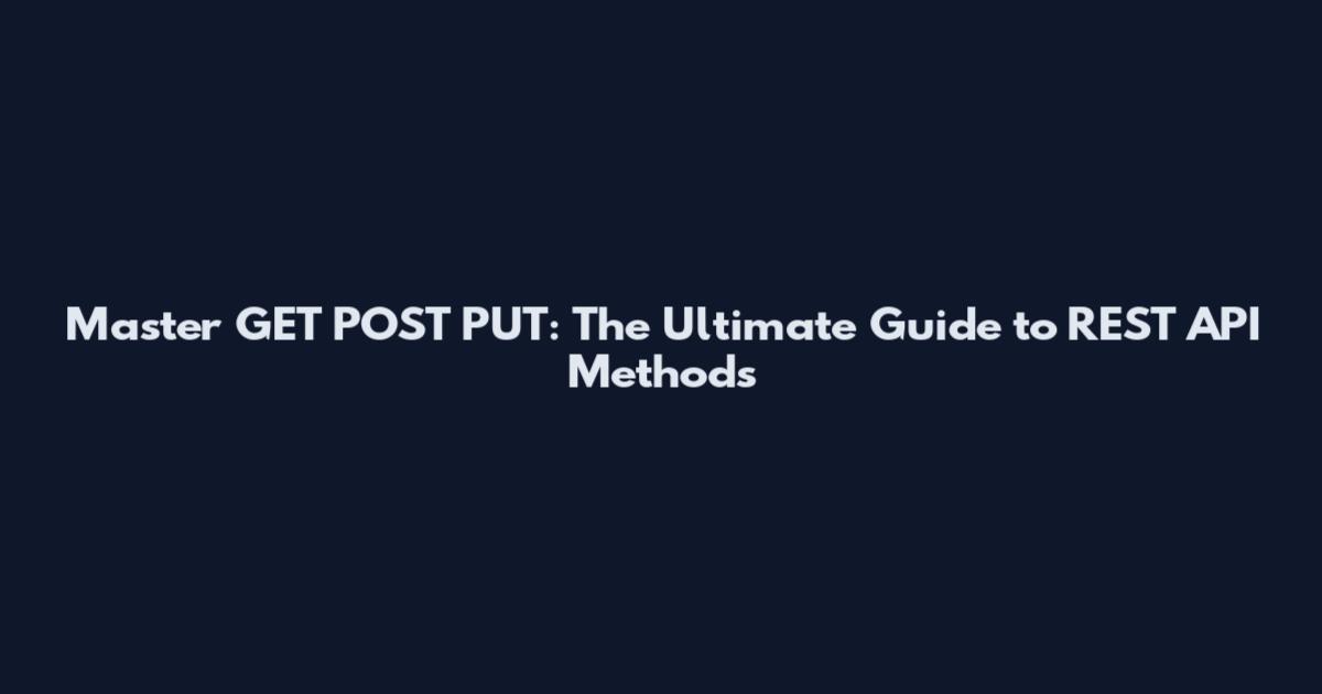 Master GET POST PUT: The Ultimate Guide to REST API Methods