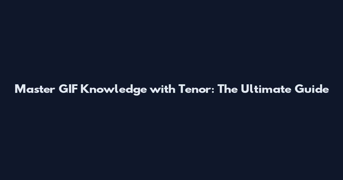 Master GIF Knowledge with Tenor: The Ultimate Guide