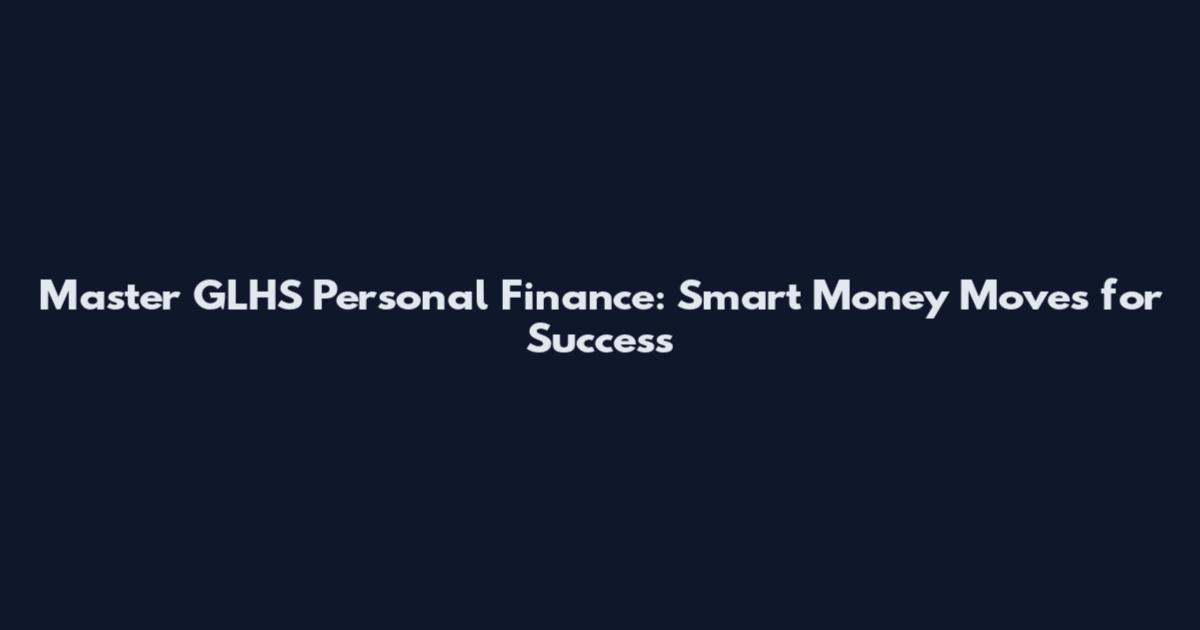 Master GLHS Personal Finance: Smart Money Moves for Success