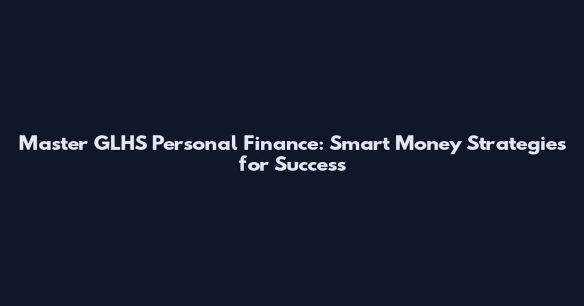 Master GLHS Personal Finance: Smart Money Strategies for Success