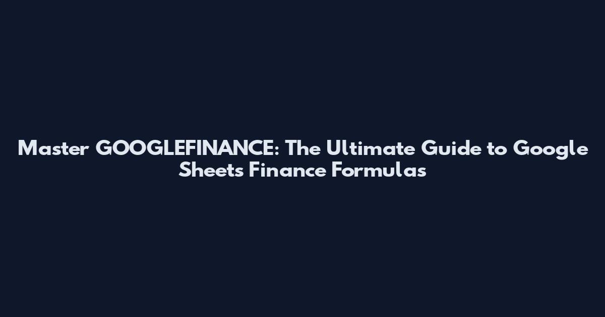Master GOOGLEFINANCE: The Ultimate Guide to Google Sheets Finance Formulas