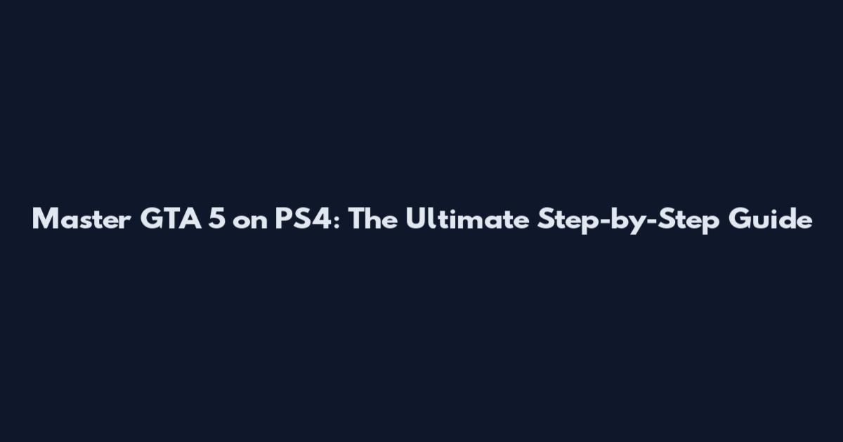 Master GTA 5 on PS4: The Ultimate Step-by-Step Guide
