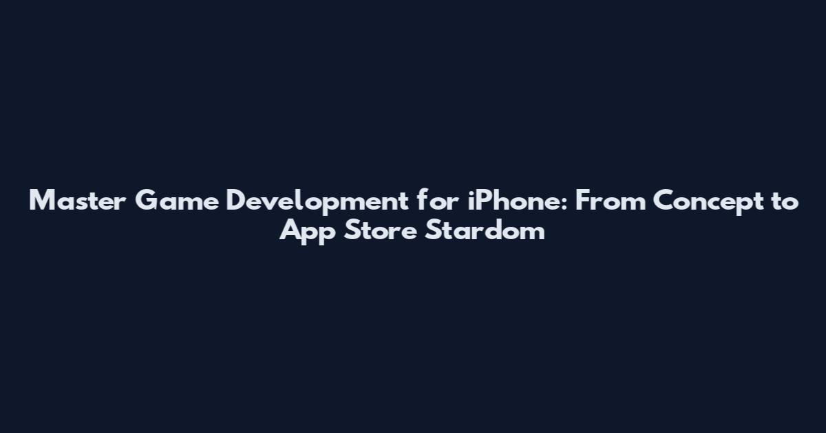 Master Game Development for iPhone: From Concept to App Store Stardom