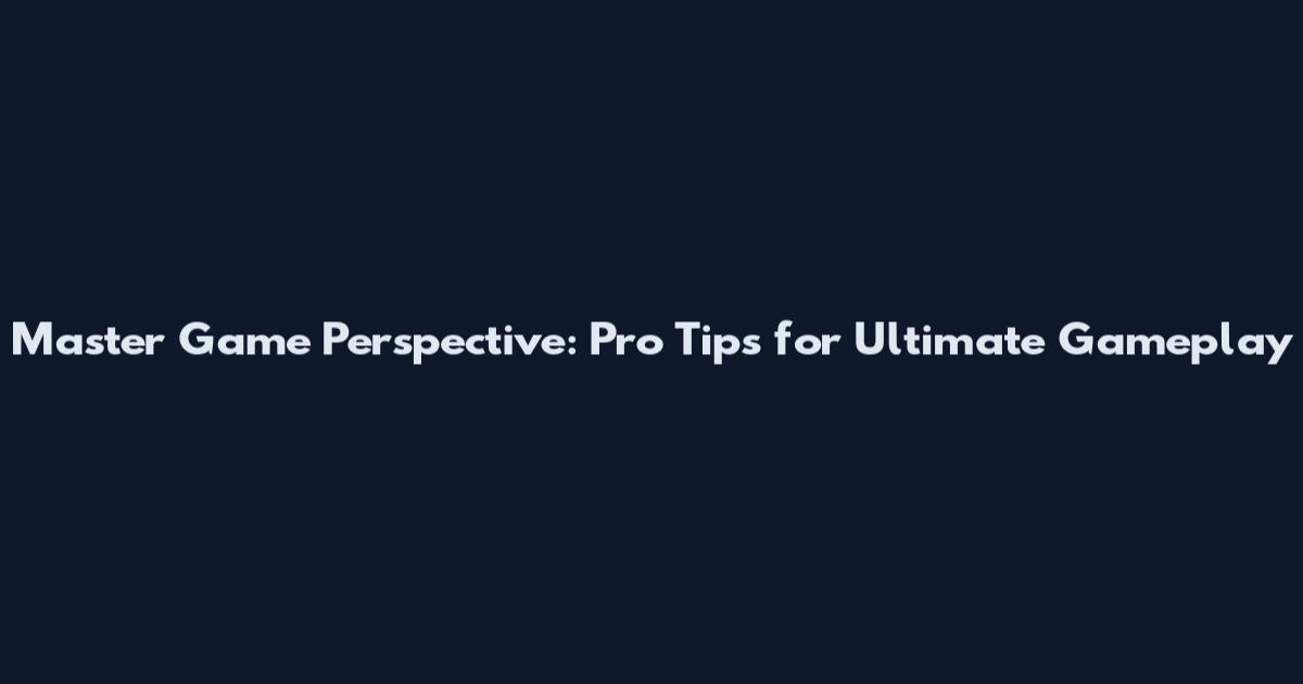 Master Game Perspective: Pro Tips for Ultimate Gameplay