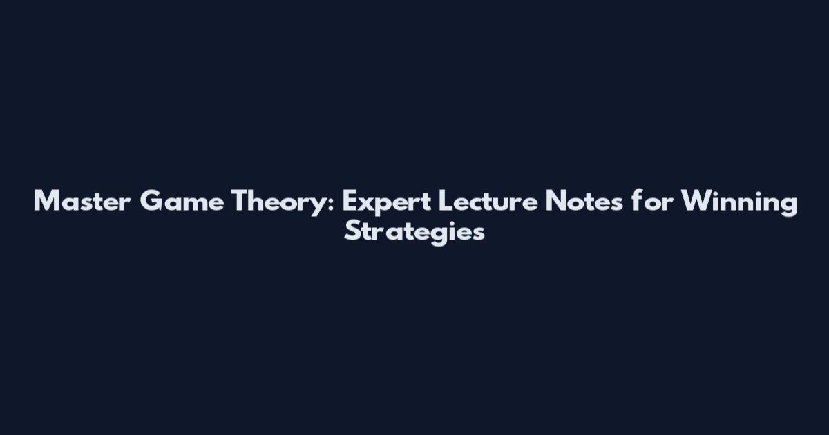 Master Game Theory: Expert Lecture Notes for Winning Strategies