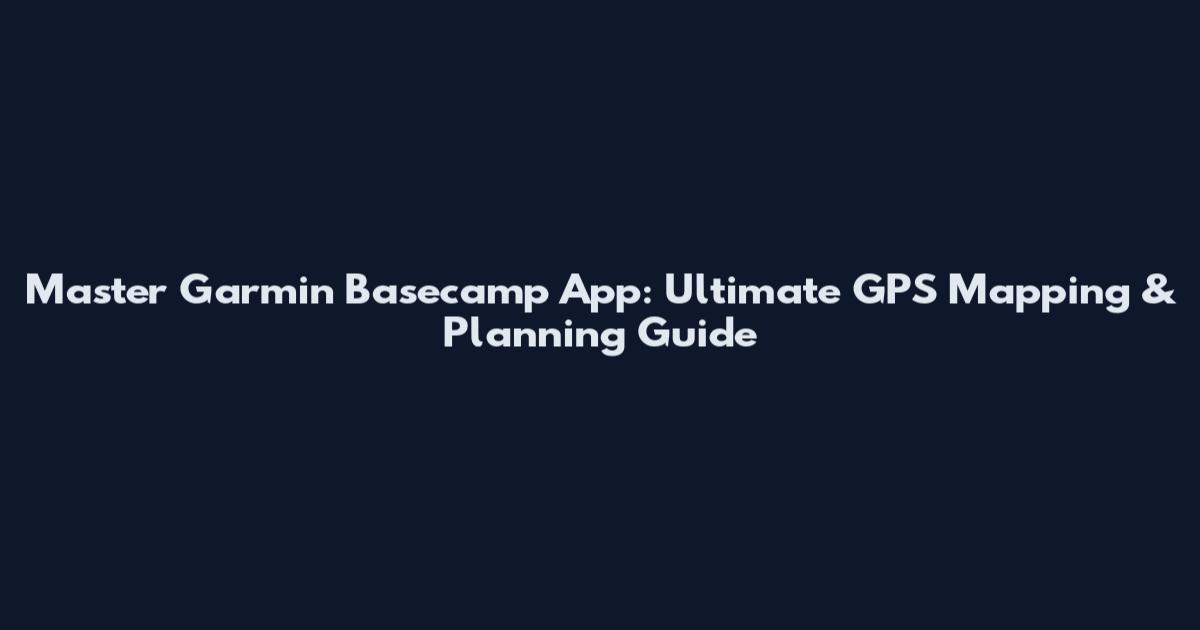 Master Garmin Basecamp App: Ultimate GPS Mapping & Planning Guide