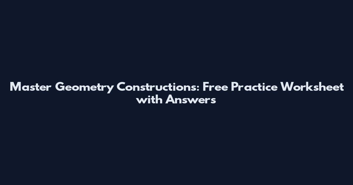 Master Geometry Constructions: Free Practice Worksheet with Answers