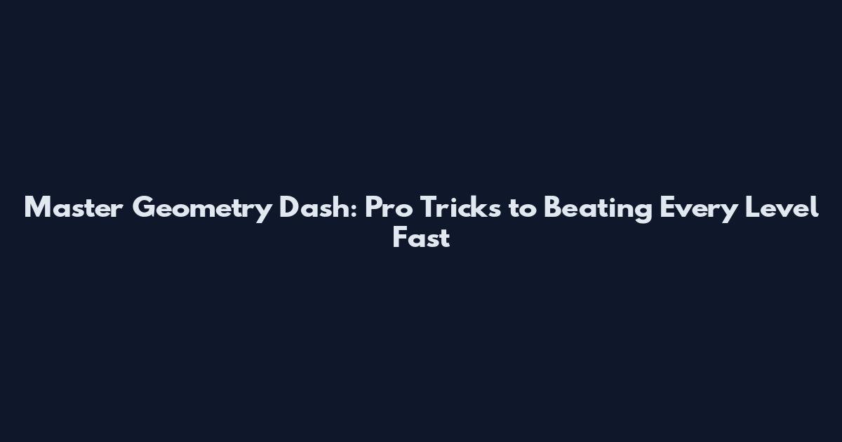 Master Geometry Dash: Pro Tricks to Beating Every Level Fast