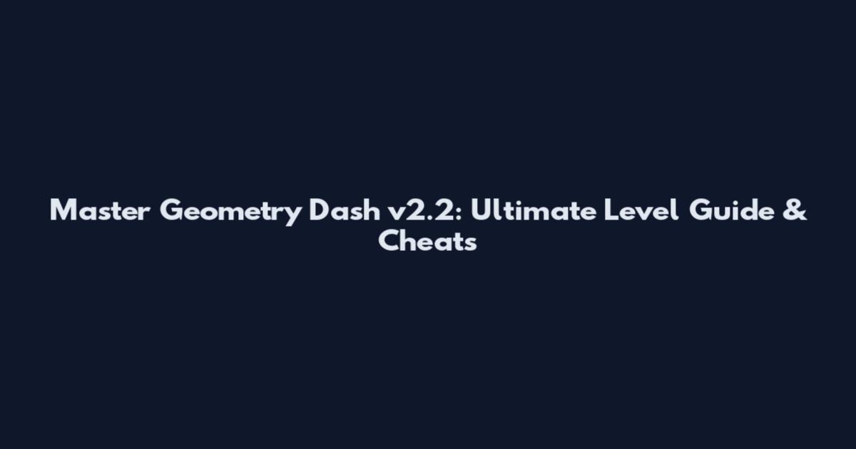 Master Geometry Dash v2.2: Ultimate Level Guide & Cheats
