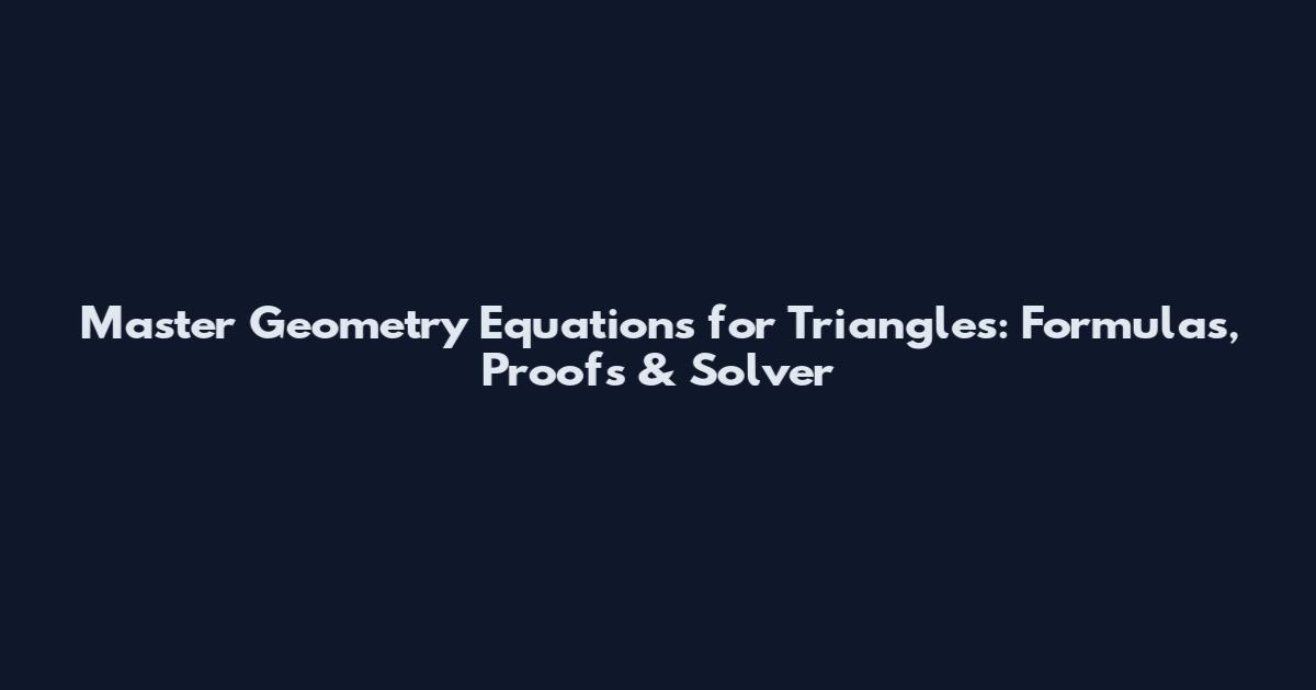 Master Geometry Equations for Triangles: Formulas, Proofs & Solver