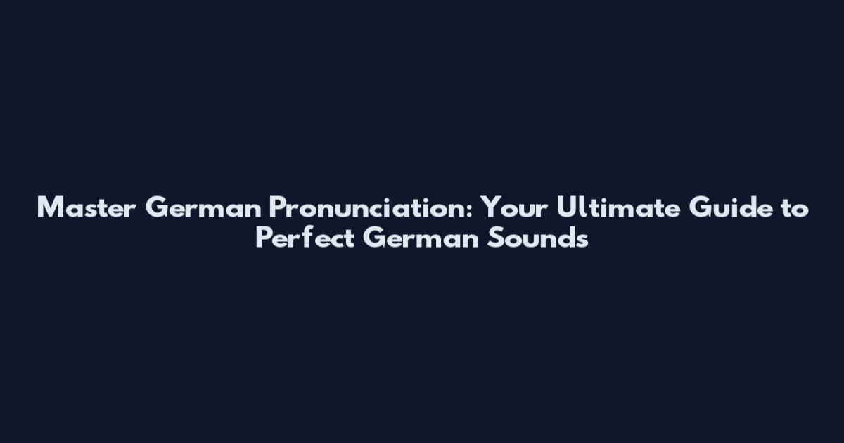 Master German Pronunciation: Your Ultimate Guide to Perfect German Sounds