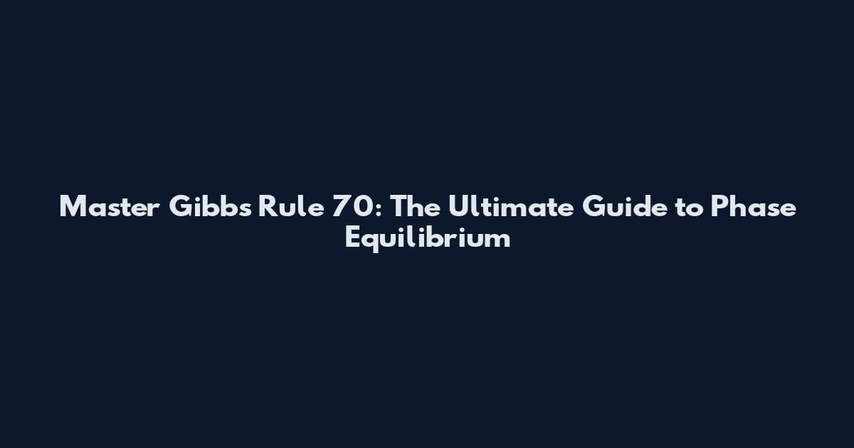 Master Gibbs Rule 70: The Ultimate Guide to Phase Equilibrium