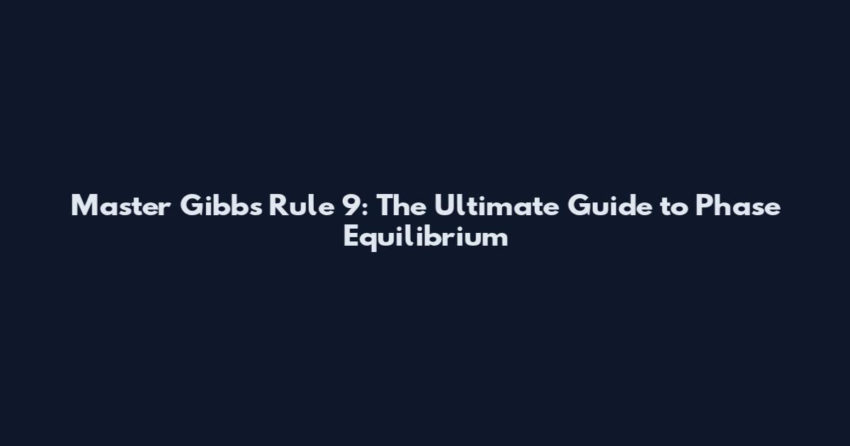 Master Gibbs Rule 9: The Ultimate Guide to Phase Equilibrium