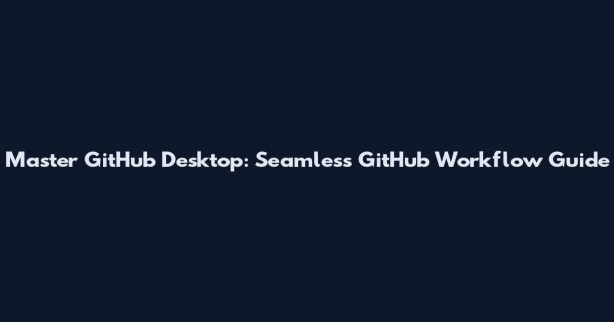 Master GitHub Desktop: Seamless GitHub Workflow Guide