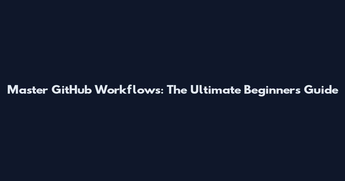 Master GitHub Workflows: The Ultimate Beginner's Guide