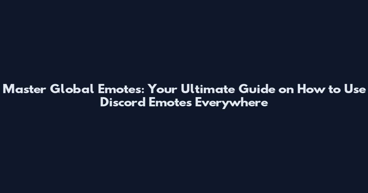 Master Global Emotes: Your Ultimate Guide on How to Use Discord Emotes Everywhere
