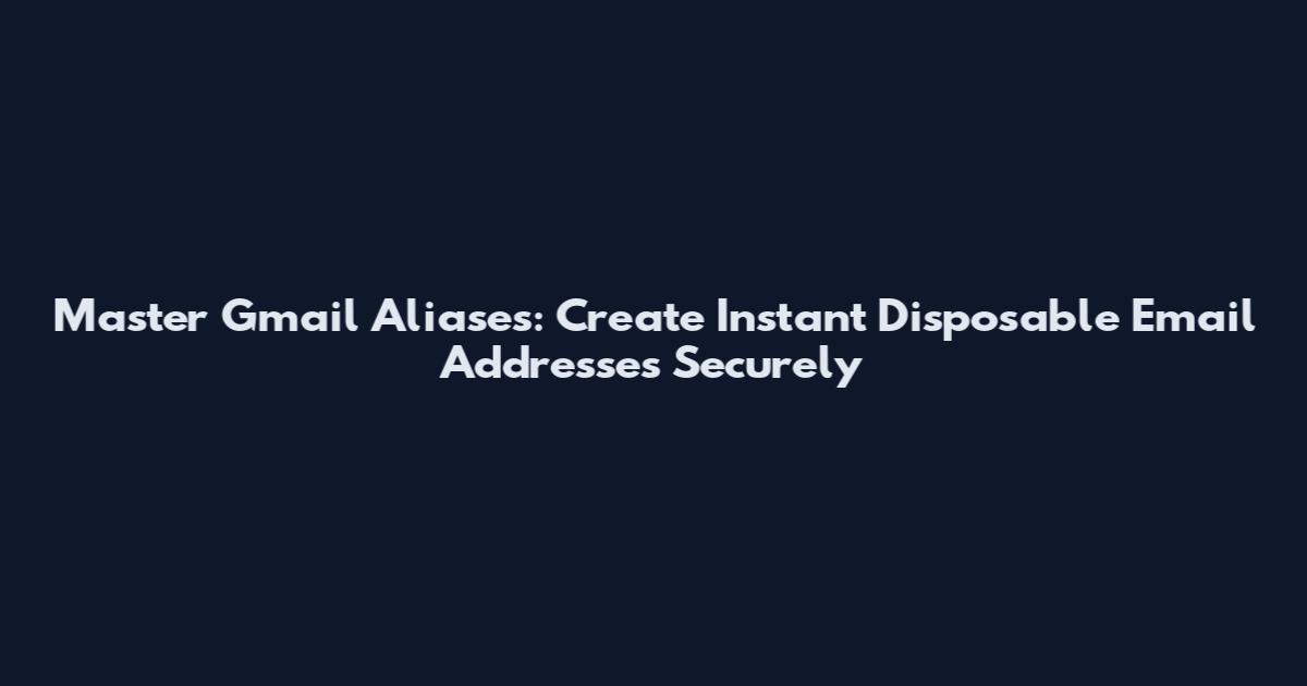 Master Gmail Aliases: Create Instant Disposable Email Addresses Securely
