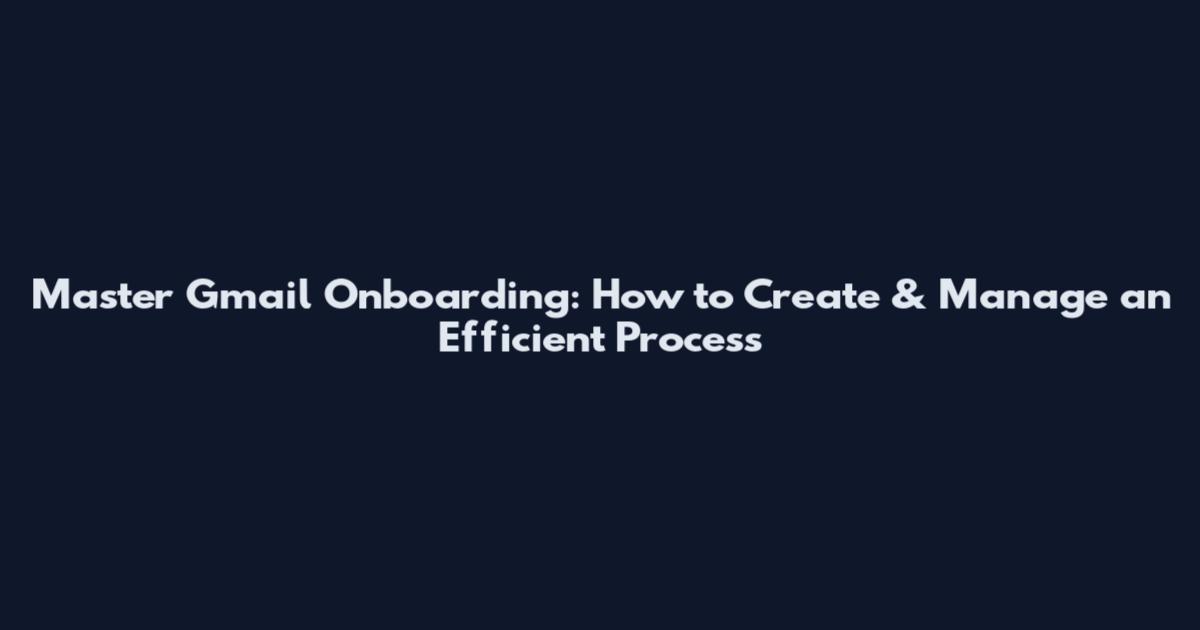 Master Gmail Onboarding: How to Create & Manage an Efficient Process