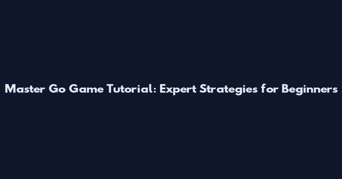Master Go Game Tutorial: Expert Strategies for Beginners