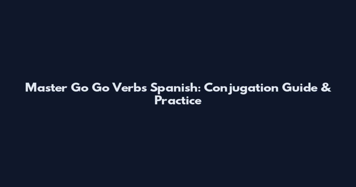 Master Go Go Verbs Spanish: Conjugation Guide & Practice