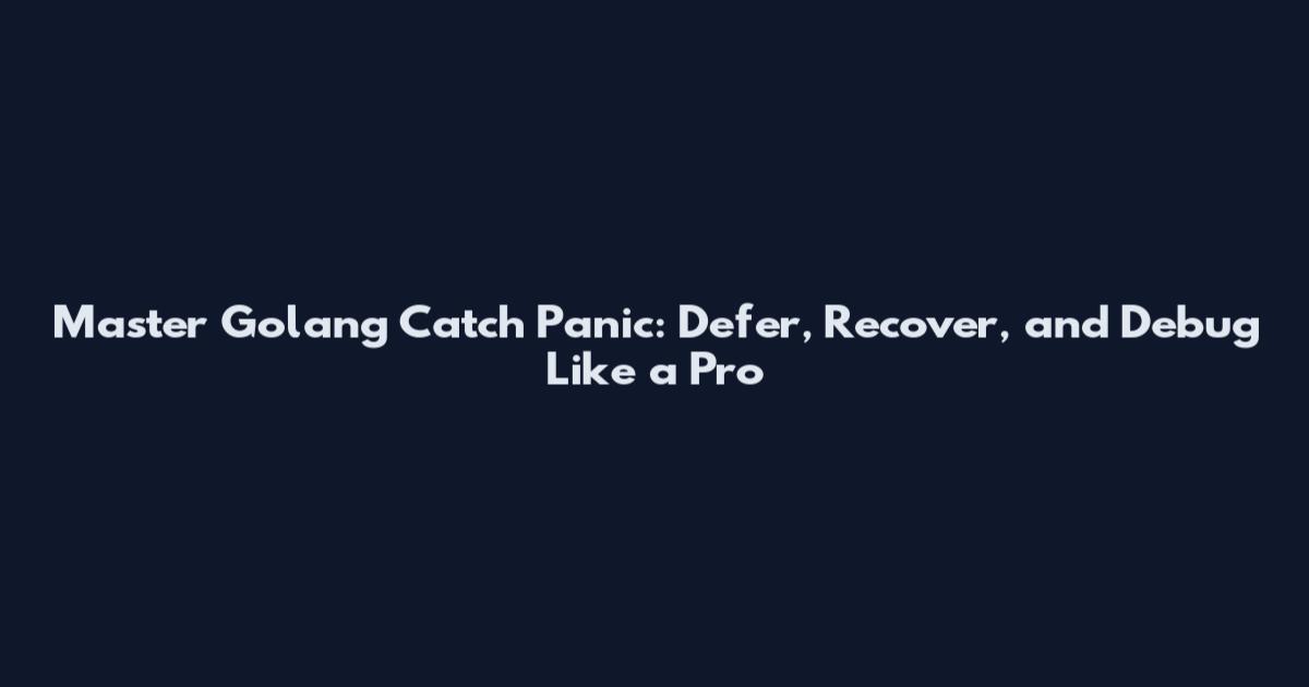 Master Golang Catch Panic: Defer, Recover, and Debug Like a Pro