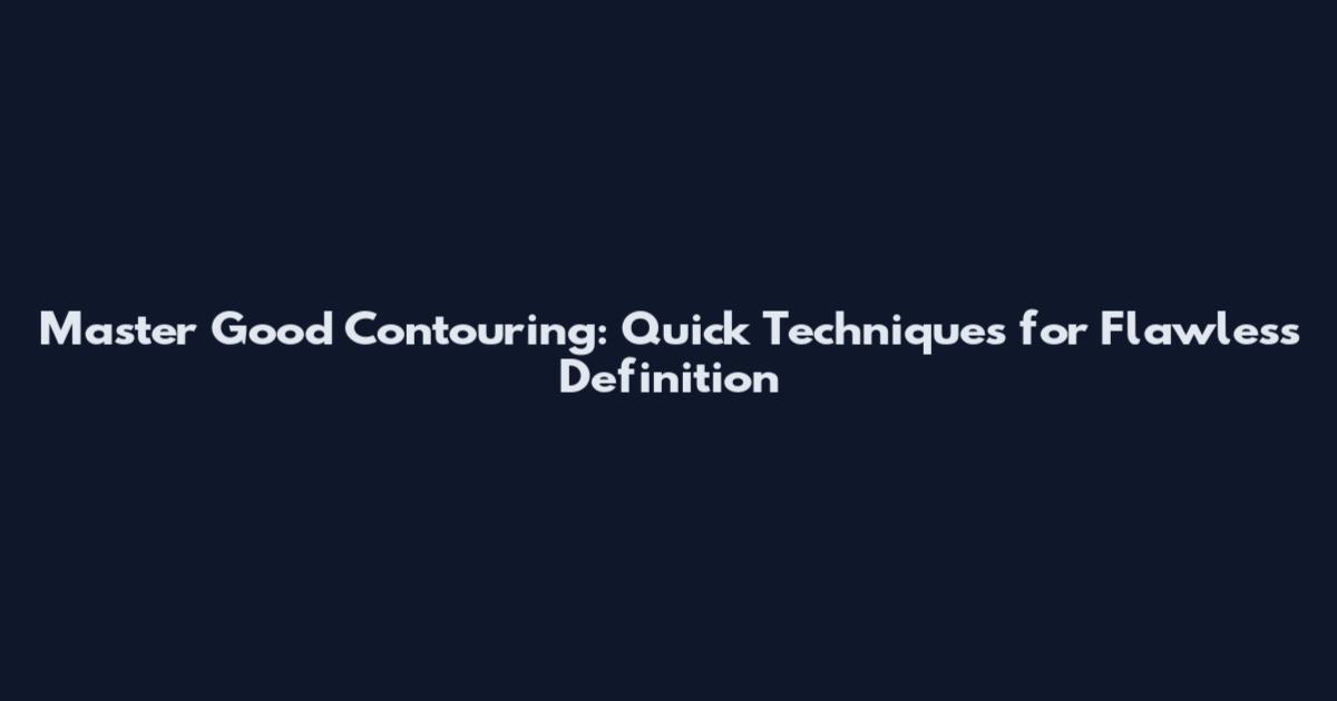 Master Good Contouring: Quick Techniques for Flawless Definition