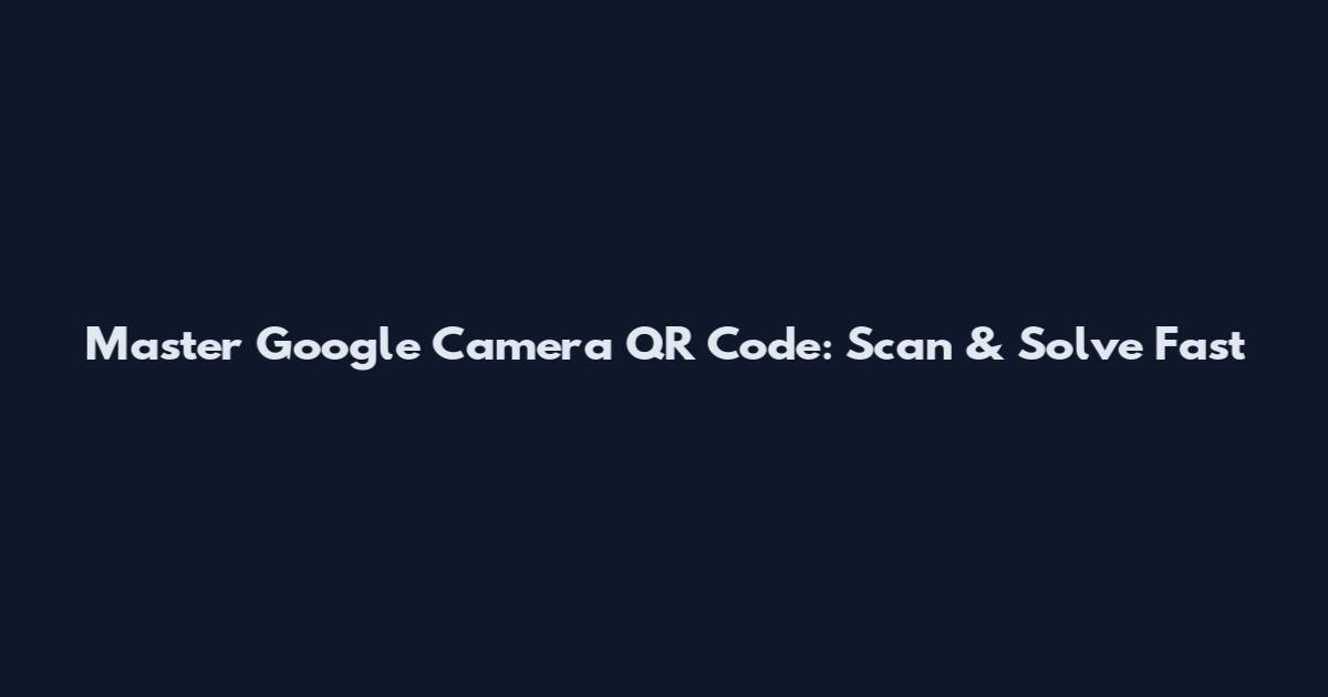Master Google Camera QR Code: Scan & Solve Fast