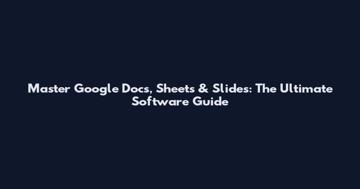 Master Google Docs, Sheets & Slides: The Ultimate Software Guide